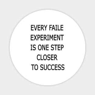 EVERY FAILE  EXPERIMENT  IS ONE STEP  CLOSER  TO SUCCESS Magnet